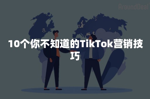 10个你不知道的TikTok营销技巧