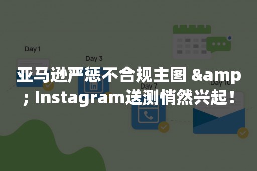 亚马逊严惩不合规主图 & Instagram送测悄然兴起！