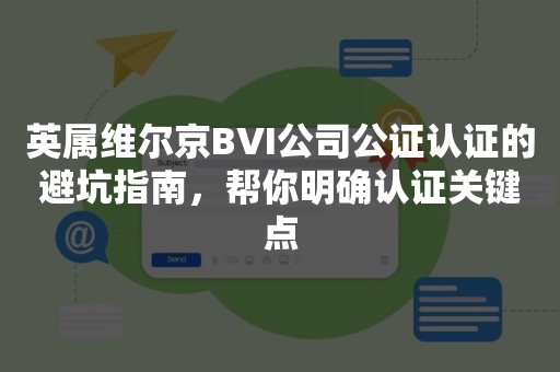 英属维尔京BVI公司公证认证的避坑指南，帮你明确认证关键点