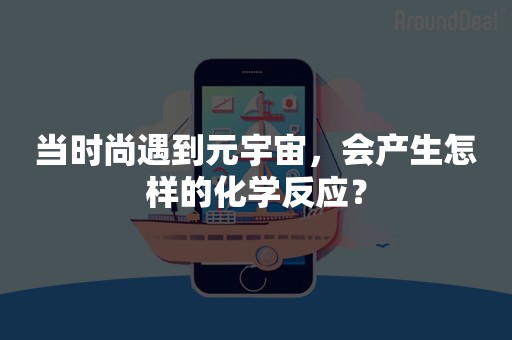 当时尚遇到元宇宙，会产生怎样的化学反应？