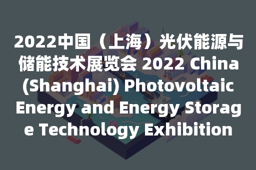 2022中国（上海）光伏能源与储能技术展览会 2022 China (Shanghai) Photovoltaic Energy and Energy Storage Technology Exhibition