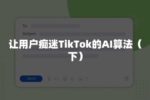 让用户痴迷TikTok的AI算法（下）