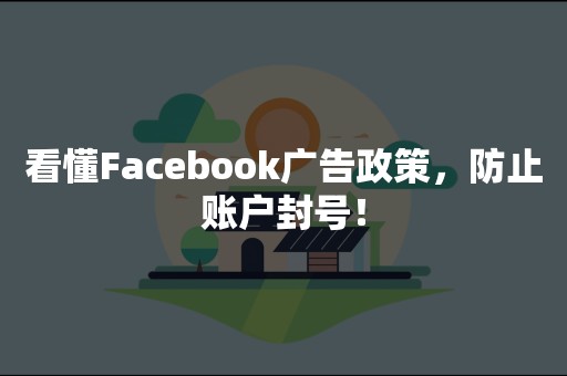 看懂Facebook广告政策，防止账户封号！