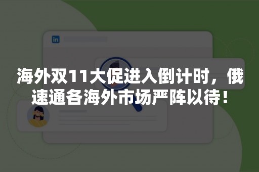 海外双11大促进入倒计时，俄速通各海外市场严阵以待！