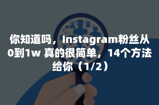 你知道吗，Instagram粉丝从0到1w 真的很简单，14个方法给你（1/2）