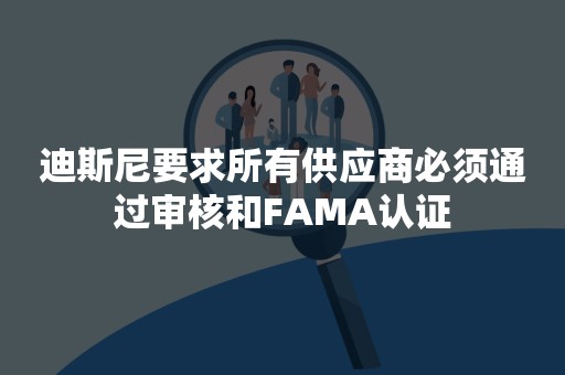 迪斯尼要求所有供应商必须通过审核和FAMA认证