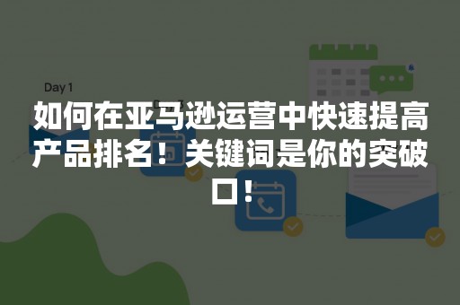 如何在亚马逊运营中快速提高产品排名！关键词是你的突破口！