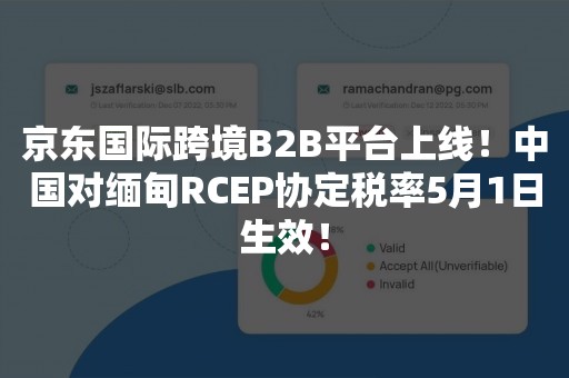 京东国际跨境B2B平台上线！中国对缅甸RCEP协定税率5月1日生效！