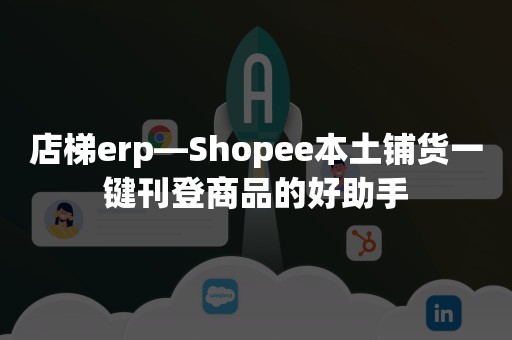 店梯erp—Shopee本土铺货一键刊登商品的好助手