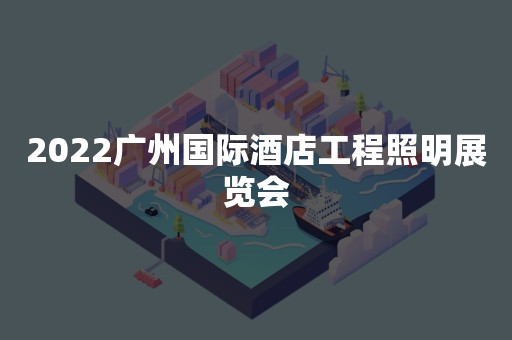 2022广州国际酒店工程照明展览会