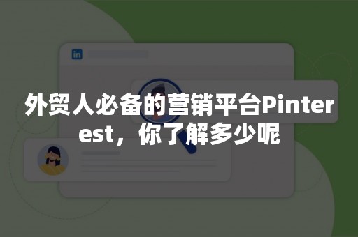 外贸人必备的营销平台Pinterest，你了解多少呢