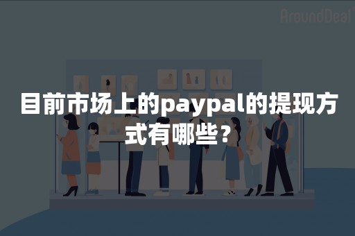 目前市场上的paypal的提现方式有哪些？