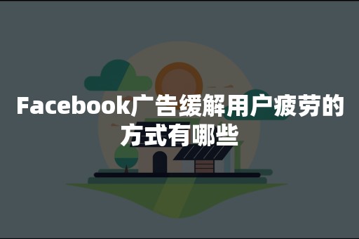 Facebook广告缓解用户疲劳的方式有哪些