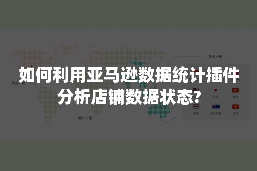 如何利用亚马逊数据统计插件分析店铺数据状态?