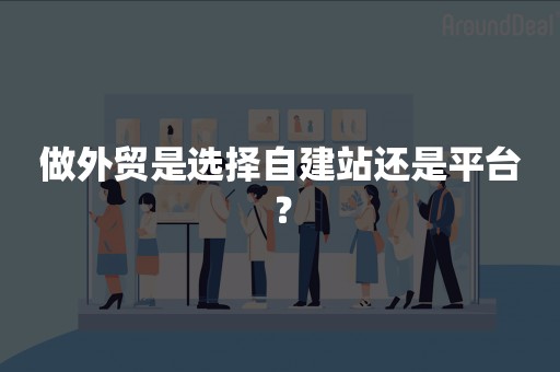 做外贸是选择自建站还是平台？