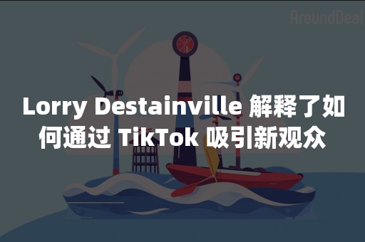 Lorry Destainville 解释了如何通过 TikTok 吸引新观众