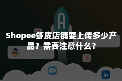 Shopee虾皮店铺要上传多少产品？需要注意什么？