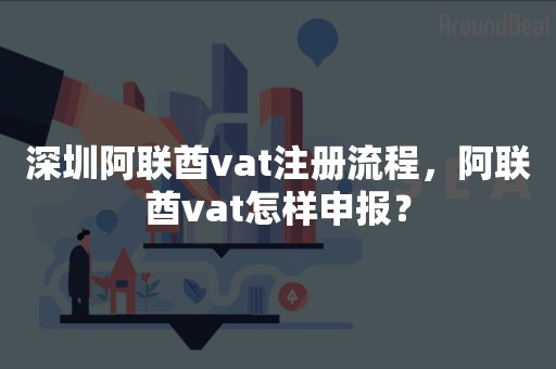 深圳阿联酋vat注册流程，阿联酋vat怎样申报？