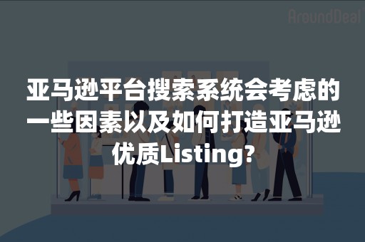 亚马逊平台搜索系统会考虑的一些因素以及如何打造亚马逊优质Listing?