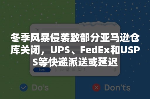 冬季风暴侵袭致部分亚马逊仓库关闭，UPS、FedEx和USPS等快递派送或延迟