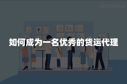 如何成为一名优秀的货运代理