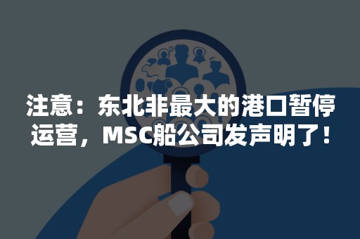 注意：东北非最大的港口暂停运营，MSC船公司发声明了！