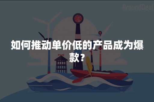 如何推动单价低的产品成为爆款？