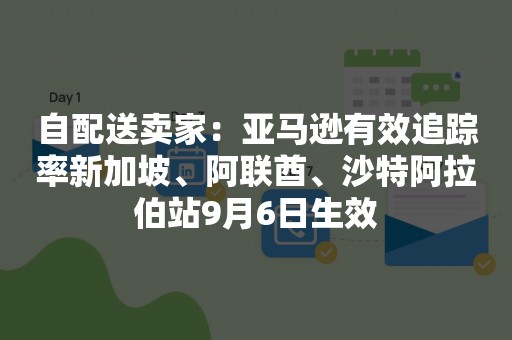 自配送卖家：亚马逊有效追踪率新加坡、阿联酋、沙特阿拉伯站9月6日生效