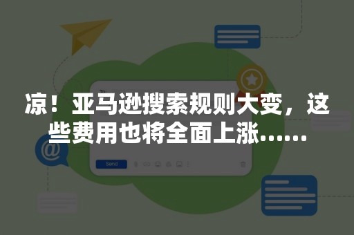 凉！亚马逊搜索规则大变，这些费用也将全面上涨……