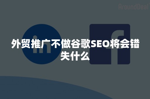 外贸推广不做谷歌SEO将会错失什么