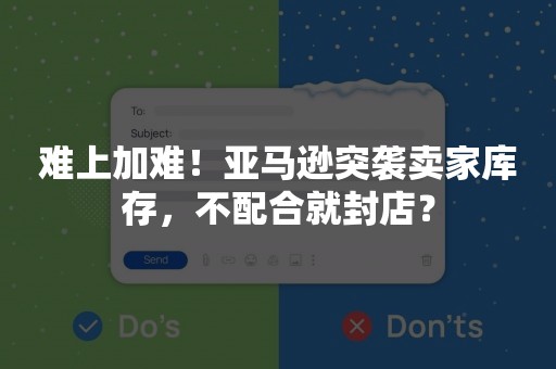 难上加难！亚马逊突袭卖家库存，不配合就封店？