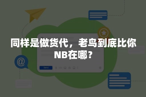 同样是做货代，老鸟到底比你NB在哪？