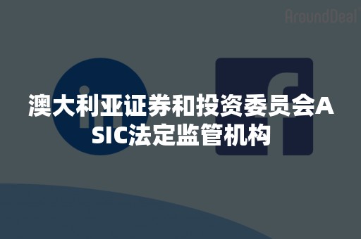 澳大利亚证券和投资委员会ASIC法定监管机构