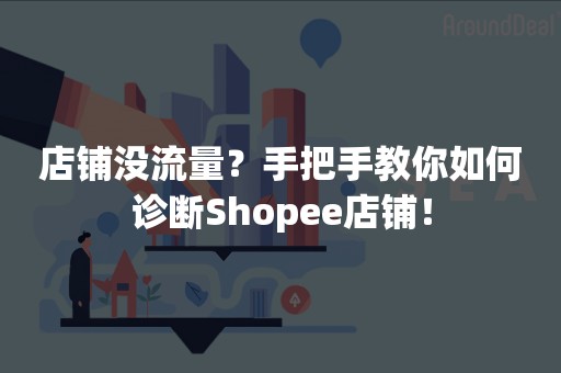 店铺没流量？手把手教你如何诊断Shopee店铺！