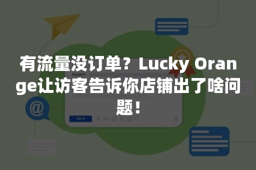 有流量没订单？Lucky Orange让访客告诉你店铺出了啥问题！