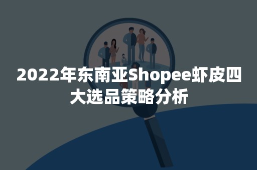 2022年东南亚Shopee虾皮四大选品策略分析