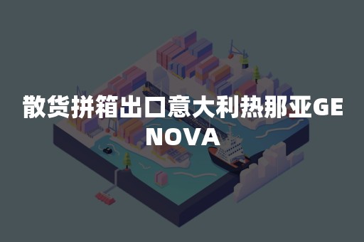 散货拼箱出口意大利热那亚GENOVA