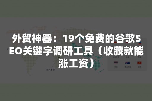 外贸神器：19个免费的谷歌SEO关键字调研工具（收藏就能涨工资）