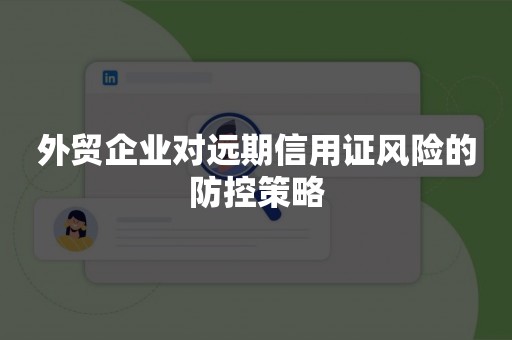 外贸企业对远期信用证风险的防控策略