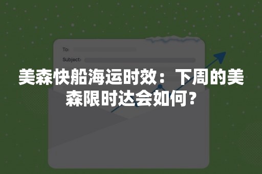 美森快船海运时效：下周的美森限时达会如何？