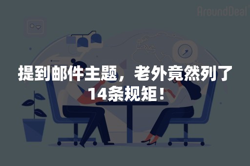 提到邮件主题，老外竟然列了14条规矩！