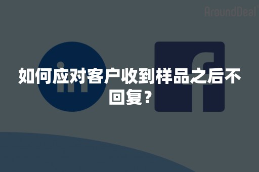 如何应对客户收到样品之后不回复？