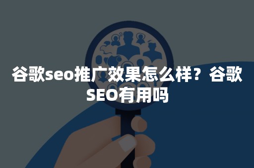 谷歌seo推广效果怎么样？谷歌SEO有用吗