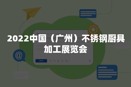 2022中国（广州）不锈钢厨具加工展览会