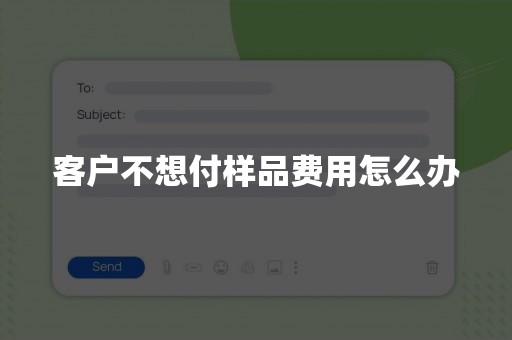 客户不想付样品费用怎么办