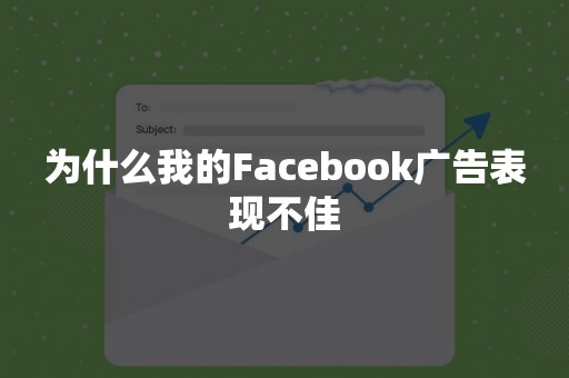 为什么我的Facebook广告表现不佳