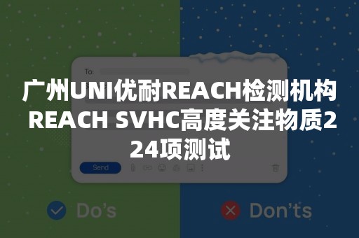 广州UNI优耐REACH检测机构 REACH SVHC高度关注物质224项测试