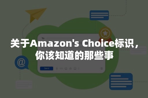 关于Amazon's Choice标识，你该知道的那些事