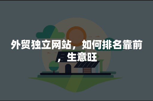 外贸独立网站，如何排名靠前，生意旺