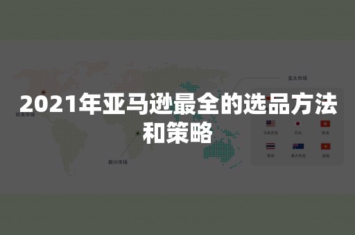 2021年亚马逊最全的选品方法和策略